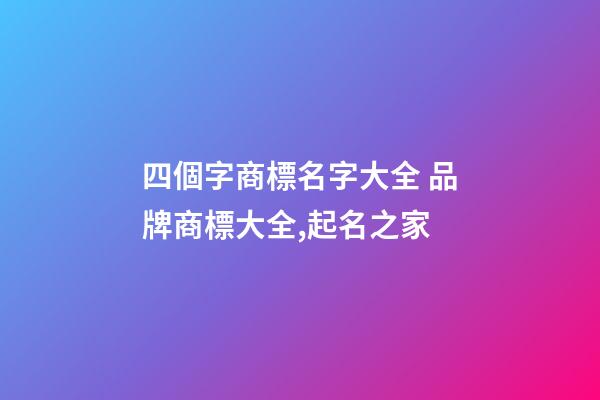 四個字商標名字大全 品牌商標大全,起名之家-第1張-商標起名-玄機派